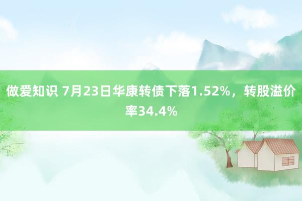 做爱知识 7月23日华康转债下落1.52%，转股溢价率34.4%