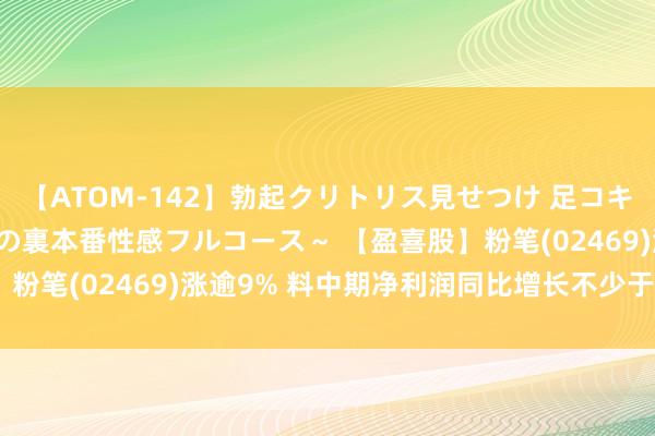 【ATOM-142】勃起クリトリス見せつけ 足コキ回春クリニック ～癒しの裏本番性感フルコース～ 【盈喜股】粉笔(02469)涨逾9% 料中期净利润同比增长不少于212.9%