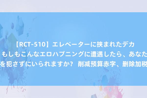 【RCT-510】エレベーターに挟まれたデカ尻女子校生をガン突き もしもこんなエロハプニングに遭遇したら、あなたは目の前の尻を犯さずにいられますか？ 削减预算赤字、删除加税条件、落幕内阁重组，肯尼亚抗议仍难熄