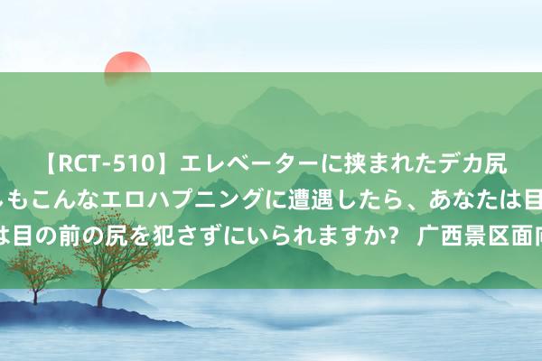 【RCT-510】エレベーターに挟まれたデカ尻女子校生をガン突き もしもこんなエロハプニングに遭遇したら、あなたは目の前の尻を犯さずにいられますか？ 广西景区面向学生推出暑期优惠作为