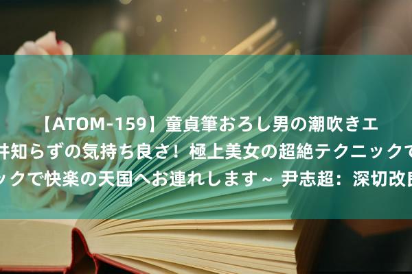 【ATOM-159】童貞筆おろし男の潮吹きエステ～射精を超える天井知らずの気持ち良さ！極上美女の超絶テクニックで快楽の天国へお連れします～ 尹志超：深切改良激勉微不雅主体活力