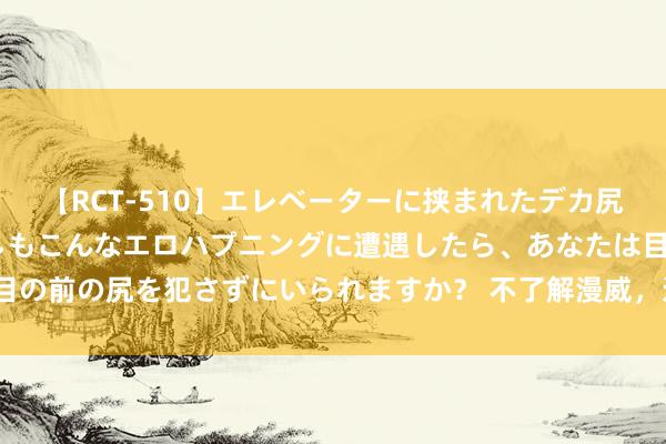 【RCT-510】エレベーターに挟まれたデカ尻女子校生をガン突き もしもこんなエロハプニングに遭遇したら、あなたは目の前の尻を犯さずにいられますか？ 不了解漫威，<a href=