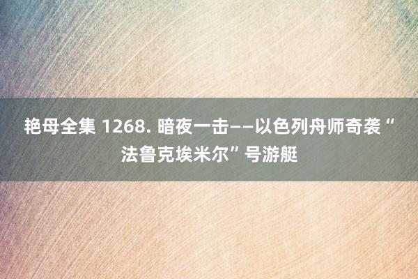 艳母全集 1268. 暗夜一击——以色列舟师奇袭“法鲁克埃米尔”号游艇