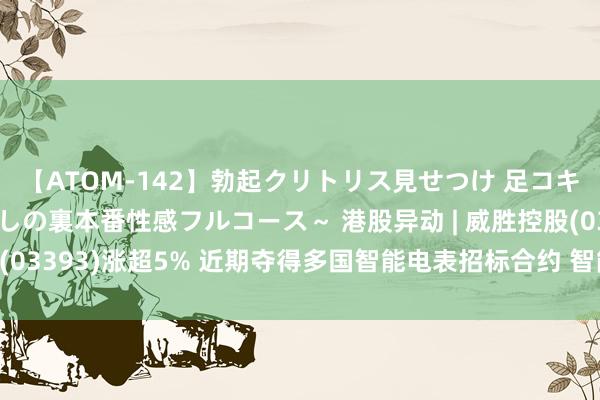 【ATOM-142】勃起クリトリス見せつけ 足コキ回春クリニック ～癒しの裏本番性感フルコース～ 港股异动 | 威胜控股(03393)涨超5% 近期夺得多国智能电表招标合约 智能电表景气度进取