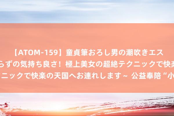 【ATOM-159】童貞筆おろし男の潮吹きエステ～射精を超える天井知らずの気持ち良さ！極上美女の超絶テクニックで快楽の天国へお連れします～ 公益奉陪“小候鸟”夏日营