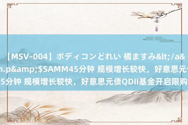 【MSV-004】ボディコンどれい 橘ますみ</a>1992-02-06h.m.p&$SAMM45分钟 规模增长较快，好意思元债QDII基金开启限购