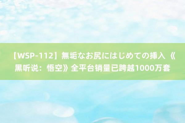 【WSP-112】無垢なお尻にはじめての挿入 《黑听说：悟空》全平台销量已跨越1000万套