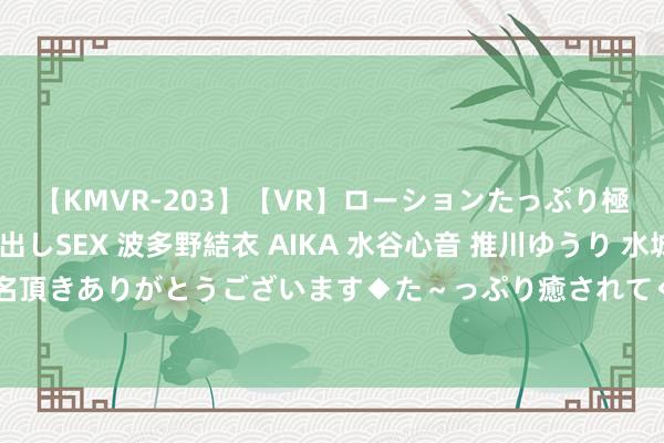 【KMVR-203】【VR】ローションたっぷり極上5人ソープ嬢と中出しSEX 波多野結衣 AIKA 水谷心音 推川ゆうり 水城奈緒 ～本日は御指名頂きありがとうございます◆た～っぷり癒されてくださいね◆～ 2024年8月26日世界主要批发阛阓猪皮价钱行情