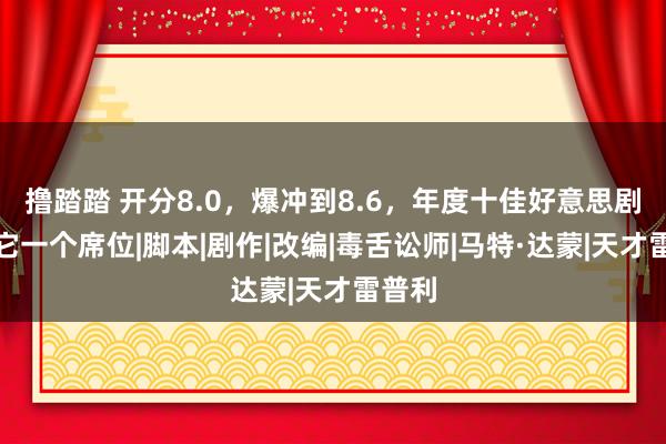 撸踏踏 开分8.0，爆冲到8.6，年度十佳好意思剧，有它一个席位|脚本|剧作|改编|毒舌讼师|马特·达蒙|天才雷普利