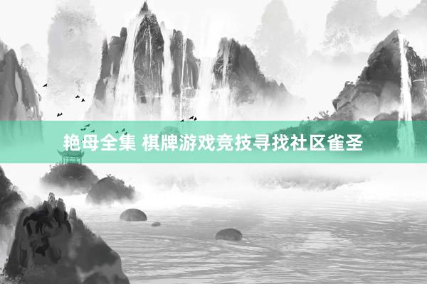 艳母全集 棋牌游戏竞技寻找社区雀圣