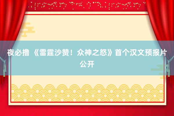 夜必撸 《雷霆沙赞！众神之怒》首个汉文预报片公开