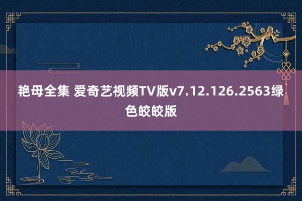 艳母全集 爱奇艺视频TV版v7.12.126.2563绿色皎皎版